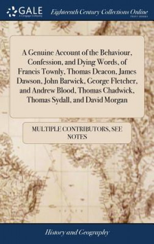 Kniha Genuine Account of the Behaviour, Confession, and Dying Words, of Francis Townly, Thomas Deacon, James Dawson, John Barwick, George Fletcher, and Andr MULTIPLE CONTRIBUTOR