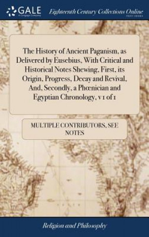 Książka History of Ancient Paganism, as Delivered by Eusebius, With Critical and Historical Notes Shewing, First, its Origin, Progress, Decay and Revival, And MULTIPLE CONTRIBUTOR