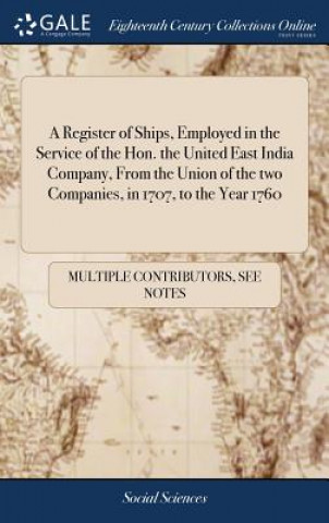 Kniha Register of Ships, Employed in the Service of the Hon. the United East India Company, From the Union of the two Companies, in 1707, to the Year 1760 MULTIPLE CONTRIBUTOR