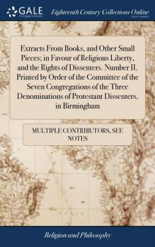 Libro Extracts From Books, and Other Small Pieces; in Favour of Religious Liberty, and the Rights of Dissenters. Number II. Printed by Order of the Committe MULTIPLE CONTRIBUTOR
