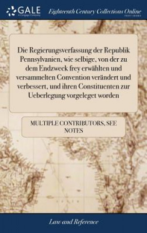 Книга Regierungsverfassung Der Republik Pennsylvanien, Wie Selbige, Von Der Zu Dem Endzweck Frey Erw hlten Und Versammelten Convention Ver ndert Und Verbess MULTIPLE CONTRIBUTOR