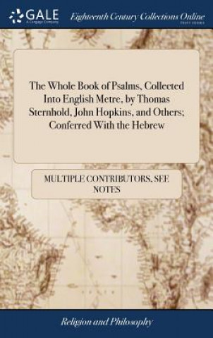 Kniha Whole Book of Psalms, Collected Into English Metre, by Thomas Sternhold, John Hopkins, and Others; Conferred With the Hebrew MULTIPLE CONTRIBUTOR