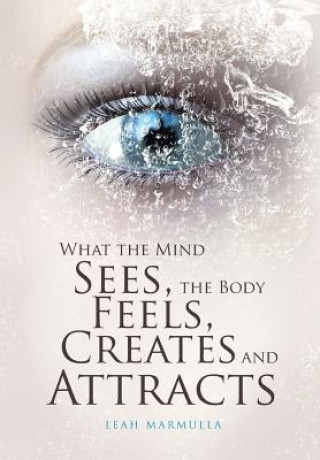 Carte What the Mind Sees, the Body Feels, Creates and Attracts LEAH MARMULLA