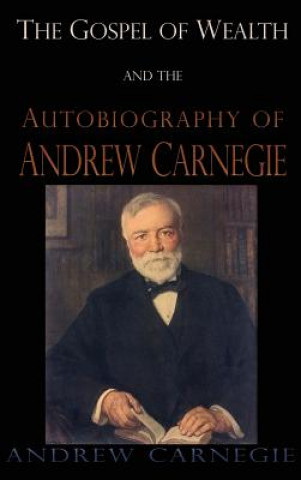 Könyv Gospel of Wealth and the Autobiography of Andrew Carnegie ANDREW CARNEGIE