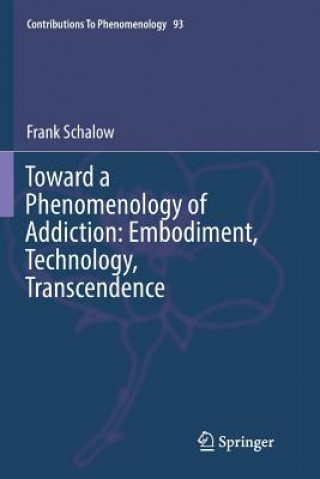 Könyv Toward a Phenomenology of Addiction: Embodiment, Technology, Transcendence FRANK SCHALOW