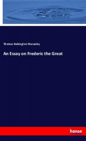 Kniha An Essay on Frederic the Great Thomas Babington Macaulay