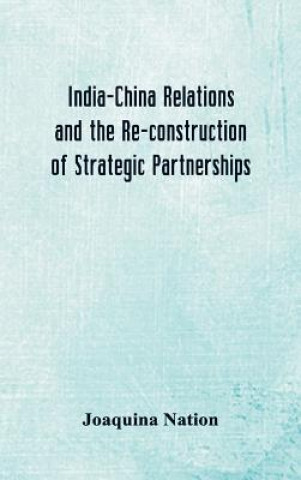 Kniha India-China Relations and the Re-construction of Strategic Partnerships JOAQUINA NATION