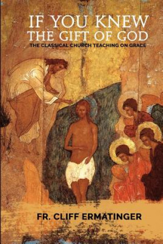 Kniha If You Knew the Gift of God: Grace: What it is, what it does, and how to cooperate with it according to Church Teaching and Tradition Cliff Ermatinger