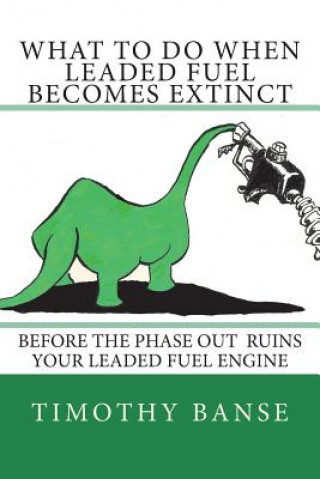 Kniha What To Do When Leaded Fuel Becomes Extinct Timothy P Banse