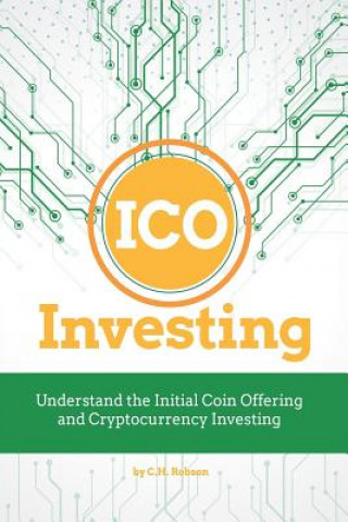 Книга Ico Investing: Understand the Initial Coin Offering and Cryptocurrency Investing C H Robson