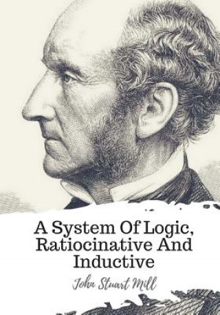 Książka A System Of Logic, Ratiocinative And Inductive John Stuart Mill