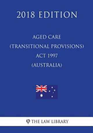 Kniha Aged Care (Transitional Provisions) Act 1997 (Australia) (2018 Edition) The Law Library