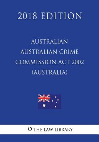Könyv Australian Crime Commission Act 2002 (Australia) (2018 Edition) The Law Library
