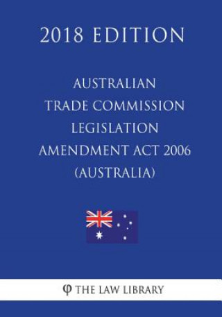 Kniha Australian Trade Commission Legislation Amendment Act 2006 (Australia) (2018 Edition) The Law Library