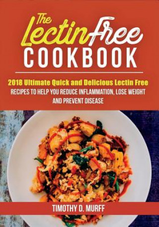 Kniha The Lectin Free Cookbook: 2018 Ultimate Quick and Delicious Lectin Free Recipes to Help You Reduce Inflammation, Lose Weight and Prevent Disease Timothy D Murff