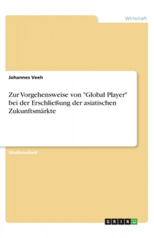 Kniha Zur Vorgehensweise von "Global Player" bei der Erschließung der asiatischen Zukunftsmärkte Johannes Veeh