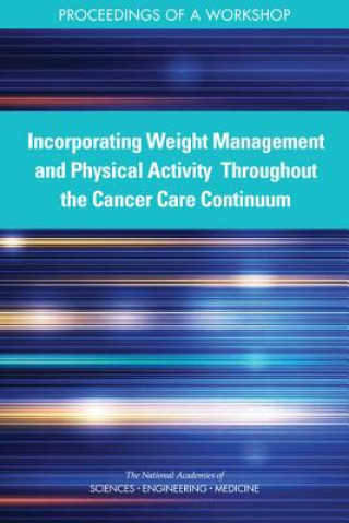 Книга Incorporating Weight Management and Physical Activity Throughout the Cancer Care Continuum: Proceedings of a Workshop National Academies of Sciences