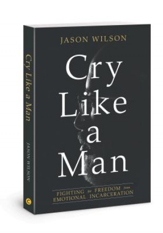 Книга Cry Like a Man: Fighting for Freedom from Emotional Incarceration Jason Wilson