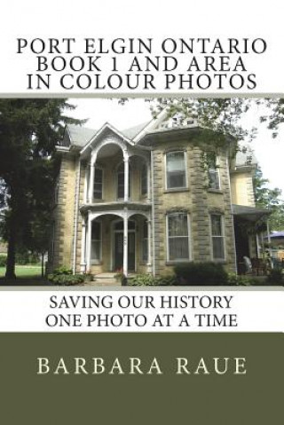 Buch Port Elgin Ontario Book 1 and Area in Colour Photos: Saving Our History One Photo at a Time Mrs Barbara Raue