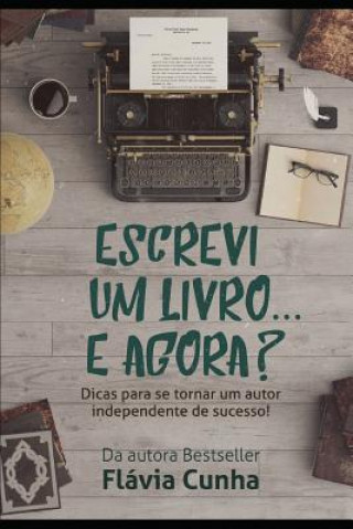 Kniha Escrevi Um Livro... E Agora?: Dicas Para Se Tornar Um Autor Independente de Sucesso! Flavia Cunha