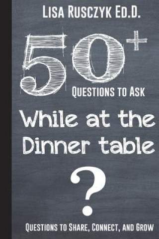 Kniha 50+ Questions to Ask While at the Dinner Table: Questions to Share, Connect, and Grow 50 Things To Know