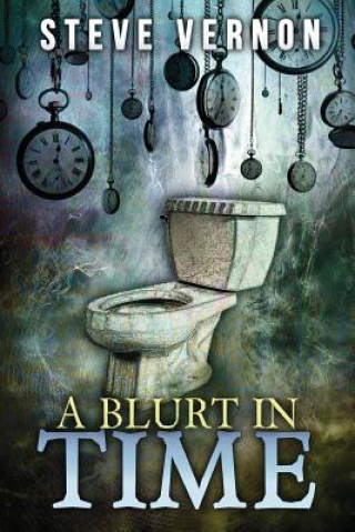 Kniha A Blurt in Time: The Tale of a Time Traveling Toilet Steve Vernon