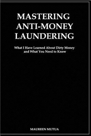 Książka Mastering Anti- Money Laundering: What I have Learned About Dirty Money and What You Need to Know Miss Maureen Mutua