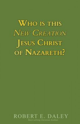 Knjiga Who is This New Creation Jesus Christ of Nazareth? Robert E Daley