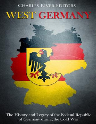 Книга West Germany: The History and Legacy of the Federal Republic of Germany during the Cold War Charles River Editors