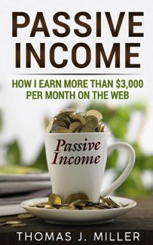 Kniha Passive income: How i earn more than $3,000 on the web Thomas J Miller