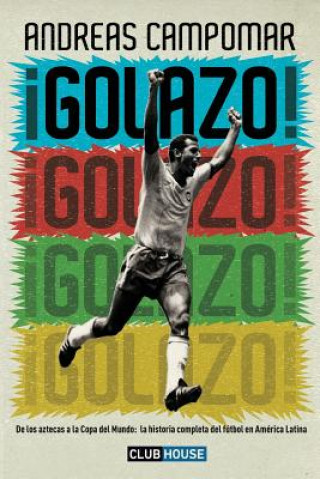 Kniha ?Golazo!: De los aztecas a la Copa del Mundo: la historia completa del fútbol en América Latina Andreas Campomar