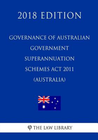 Könyv Governance of Australian Government Superannuation Schemes Act 2011 (Australia) (2018 Edition) The Law Library