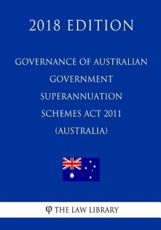 Kniha Governance of Australian Government Superannuation Schemes Act 2011 (Australia) (2018 Edition) The Law Library