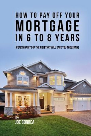 Książka How to pay off your mortgage in 6 to 8 years: Wealth habits of the rich that will save you thousands Joe Correa