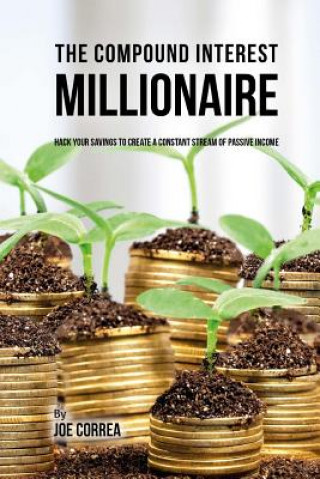 Könyv The Compound Interest Millionaire: Hack Your Savings to Create a Constant Stream of Passive Income Joe Correa