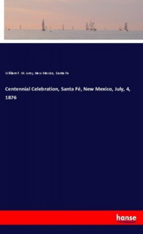 Kniha Centennial Celebration, Santa Fé, New Mexico, July, 4, 1876 William F. M. Arny