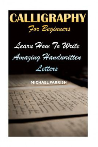 Kniha Calligraphy For Beginners: Learn How To Write Amazing Handwritten Letters Michael Parrish