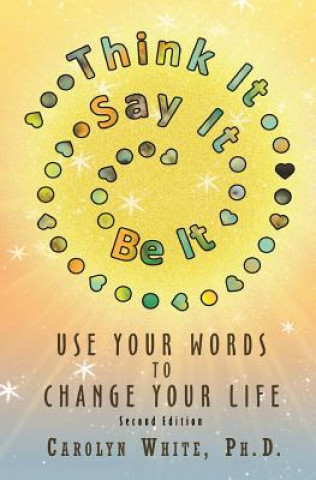 Kniha Think It->Say It->Be It: Use Your Words to Change Your Life Carolyn White Phd
