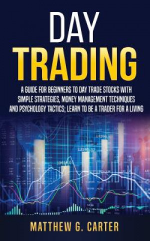 Książka Day Trading: A Guide For Beginners To Day Trade Stocks With Simple Strategies, Money Management Techniques And Psychology Tactics; Matthew G Carter