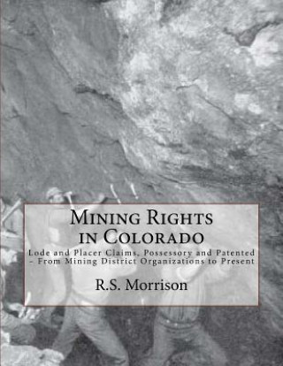 Carte Mining Rights in Colorado: Lode and Placer Claims, Possessory and Patented - From Mining District Organizations to Present R S Morrison