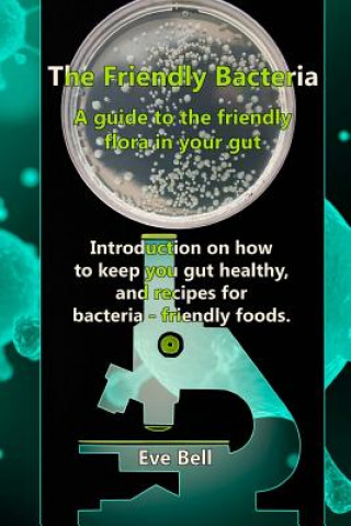 Carte The Friendly Bacteria: A guide to the friendly flora in your gut. Introduction on how to keep you gut healthy, and recipes for bacteria-frien Eve Bell