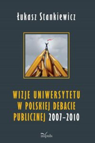 Kniha Wizje uniwersytetu w polskiej debacie publicznej 2007-2010 Stankiewicz Łukasz