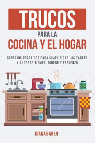 Könyv Trucos para la Cocina y el Hogar: Consejos prácticos para simplificar las tareas y ahorrar tiempo, dinero y esfuerzo Diana Baker