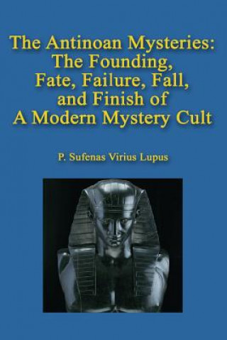 Книга The Antinoan Mysteries: : The Founding, Fate, Failure, Fall, and Finish of a Modern Mystery Cult P Sufenas Virius Lupus