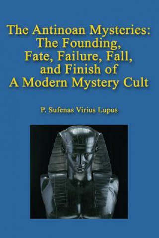 Knjiga The Antinoan Mysteries: : The Founding, Fate, Failure, Fall, and Finish of a Modern Mystery Cult P Sufenas Virius Lupus