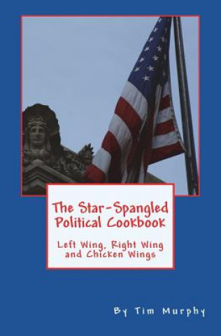 Книга The Star-Spangled Political Cookbook: Left Wing, Right Wing and Chicken Wings Tim Murphy