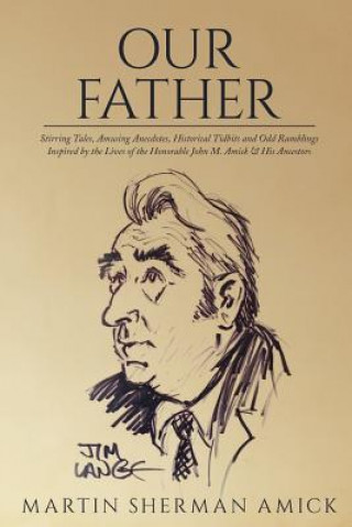 Kniha Our Father: Stirring Tales, Amusing Anecdotes, Historical Tidbits and Odd Ramblings Inspired by the Lives of the Honorable John M. Martin Sherman Amick