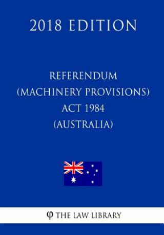 Knjiga Referendum (Machinery Provisions) Act 1984 (Australia) (2018 Edition) The Law Library