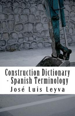 Carte Construction Dictionary - Spanish Terminology: English-Spanish Construction Glossary Jose Luis Leyva