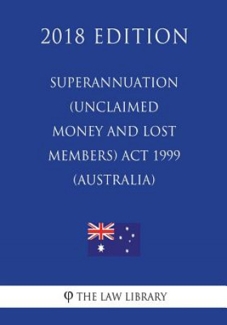 Kniha Superannuation (Unclaimed Money and Lost Members) Act 1999 (Australia) (2018 Edition) The Law Library